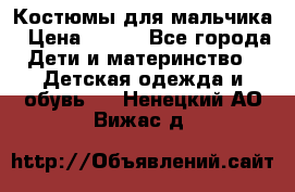 Костюмы для мальчика › Цена ­ 750 - Все города Дети и материнство » Детская одежда и обувь   . Ненецкий АО,Вижас д.